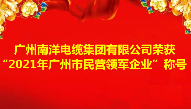 喜訊-廣州南洋電纜集團(tuán)有限公司榮獲“2021年廣州市民營(yíng)領(lǐng)軍企業(yè)”稱(chēng)號(hào)